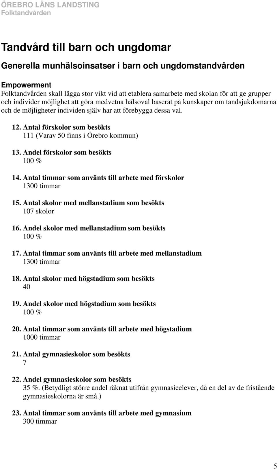 Antal förskolor som besökts 111 (Varav 50 finns i Örebro kommun) 13. Andel förskolor som besökts 100 % 14. Antal timmar som använts till arbete med förskolor 1300 timmar 15.