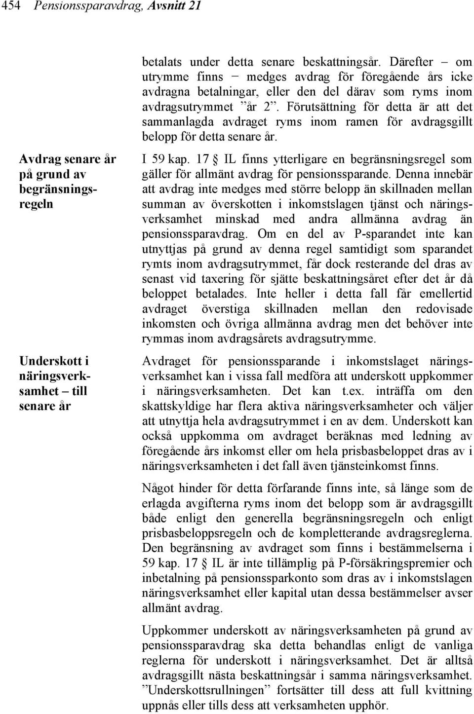 Förutsättning för detta är att det sammanlagda avdraget ryms inom ramen för avdragsgillt belopp för detta senare år. I 59 kap.