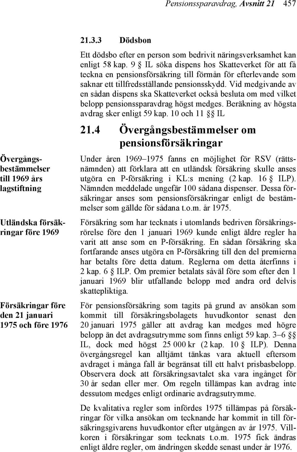 9 IL söka dispens hos Skatteverket för att få teckna en pensionsförsäkring till förmån för efterlevande som saknar ett tillfredsställande pensionsskydd.