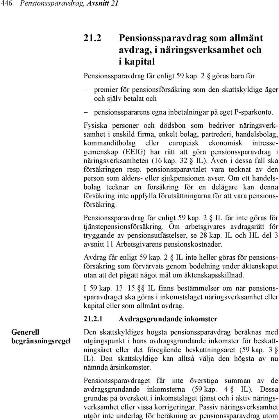 Fysiska personer och dödsbon som bedriver näringsverksamhet i enskild firma, enkelt bolag, partrederi, handelsbolag, kommanditbolag eller europeisk ekonomisk intressegemenskap (EEIG) har rätt att