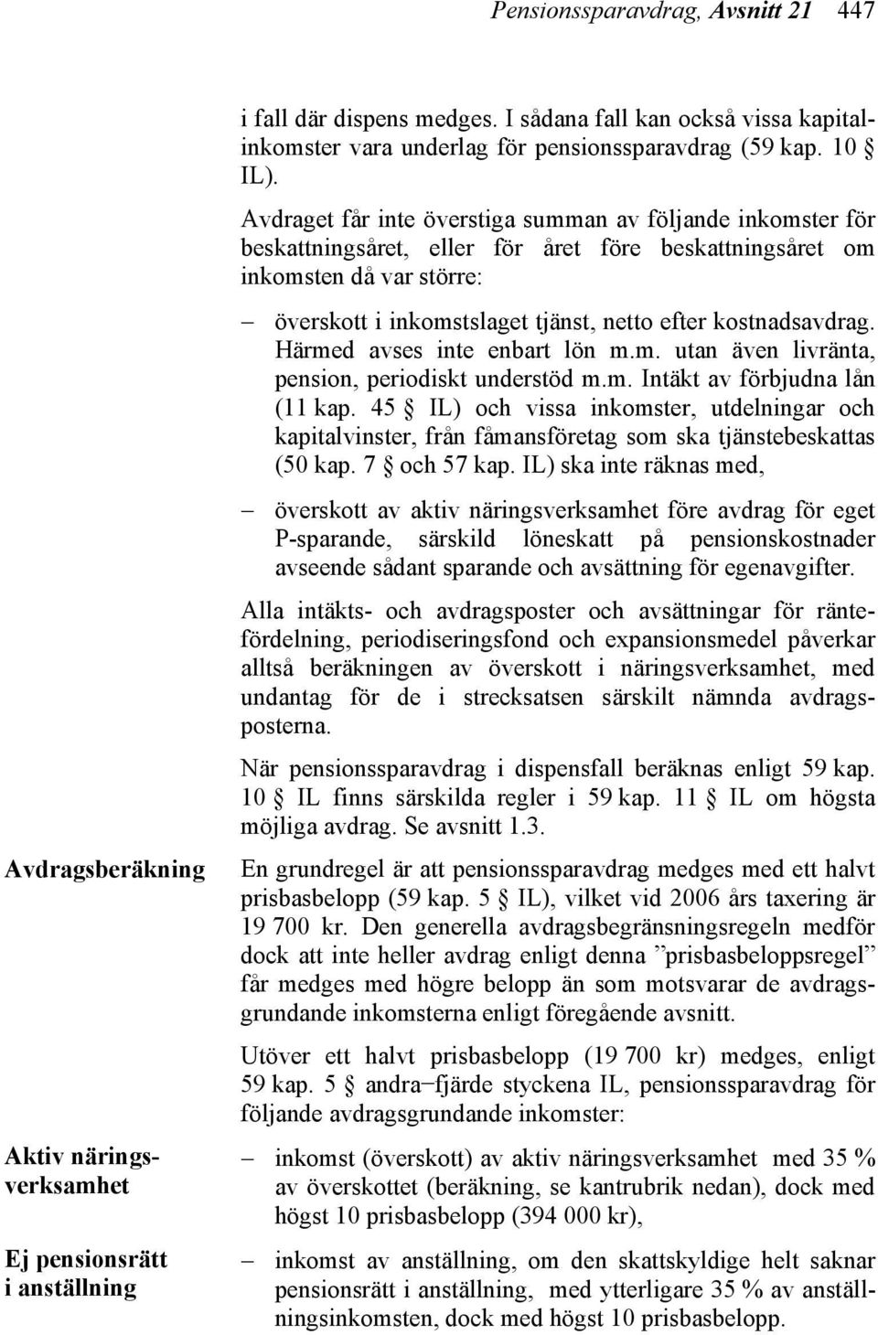 Avdraget får inte överstiga summan av följande inkomster för beskattningsåret, eller för året före beskattningsåret om inkomsten då var större: överskott i inkomstslaget tjänst, netto efter