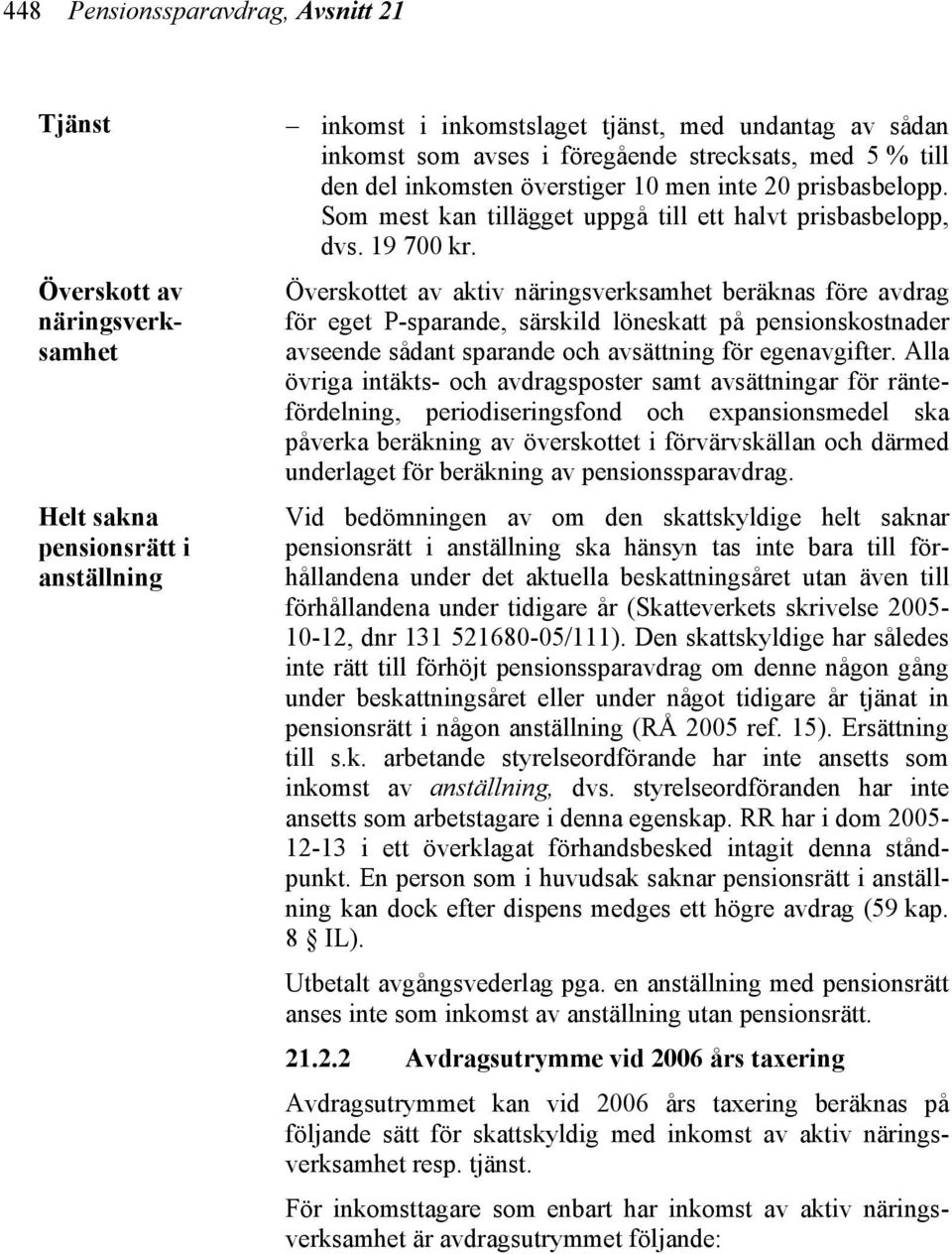 Överskottet av aktiv näringsverksamhet beräknas före avdrag för eget P-sparande, särskild löneskatt på pensionskostnader avseende sådant sparande och avsättning för egenavgifter.