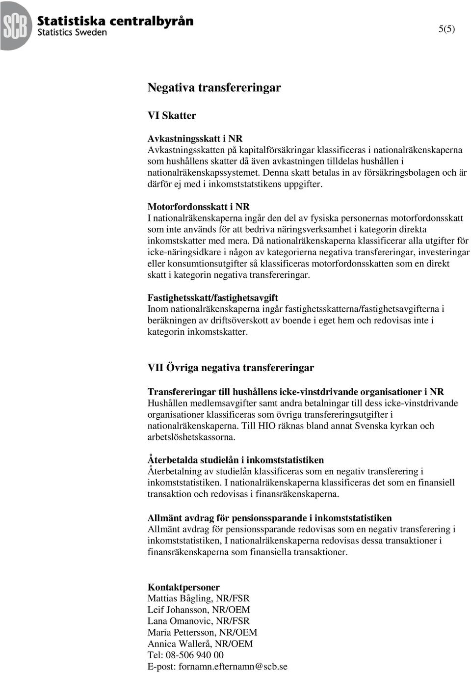 Motorfordonsskatt i NR I nationalräkenskaperna ingår den del av fysiska personernas motorfordonsskatt som inte används för att bedriva näringsverksamhet i kategorin direkta inkomstskatter med mera.