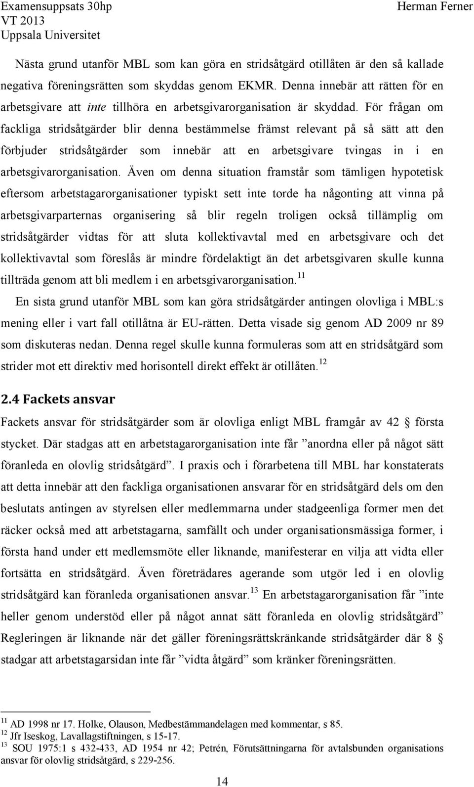 För frågan om fackliga stridsåtgärder blir denna bestämmelse främst relevant på så sätt att den förbjuder stridsåtgärder som innebär att en arbetsgivare tvingas in i en arbetsgivarorganisation.