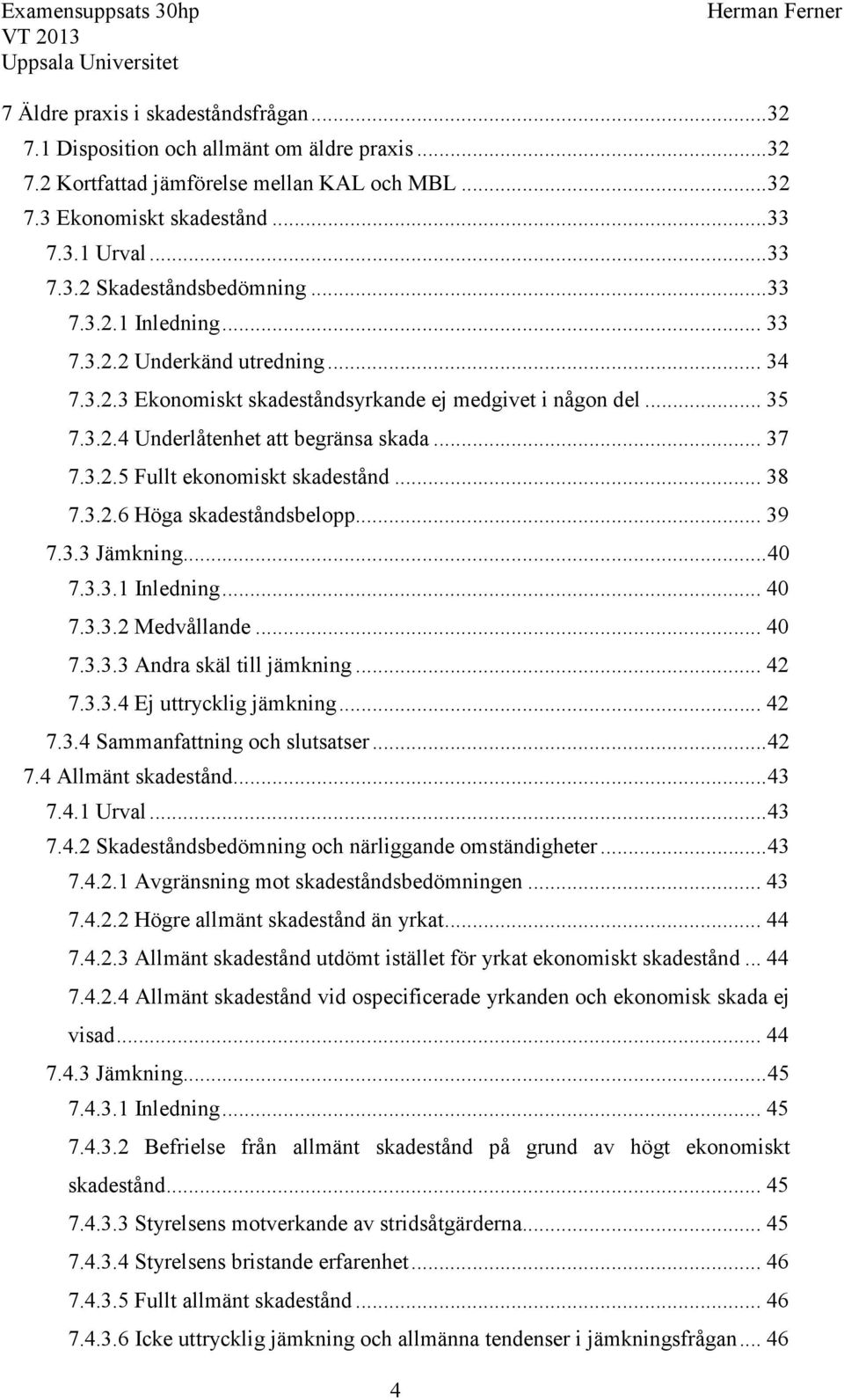 .. 38 7.3.2.6 Höga skadeståndsbelopp... 39 7.3.3 Jämkning... 40 7.3.3.1 Inledning... 40 7.3.3.2 Medvållande... 40 7.3.3.3 Andra skäl till jämkning... 42 7.3.3.4 Ej uttrycklig jämkning... 42 7.3.4 Sammanfattning och slutsatser.