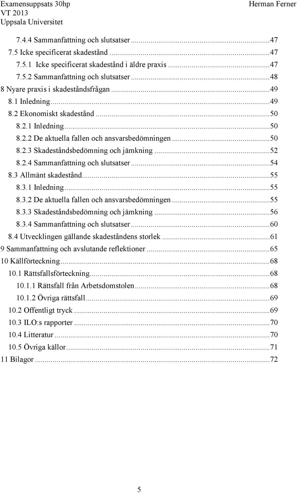 .. 52 8.2.4 Sammanfattning och slutsatser... 54 8.3 Allmänt skadestånd... 55 8.3.1 Inledning... 55 8.3.2 De aktuella fallen och ansvarsbedömningen... 55 8.3.3 Skadeståndsbedömning och jämkning... 56 8.