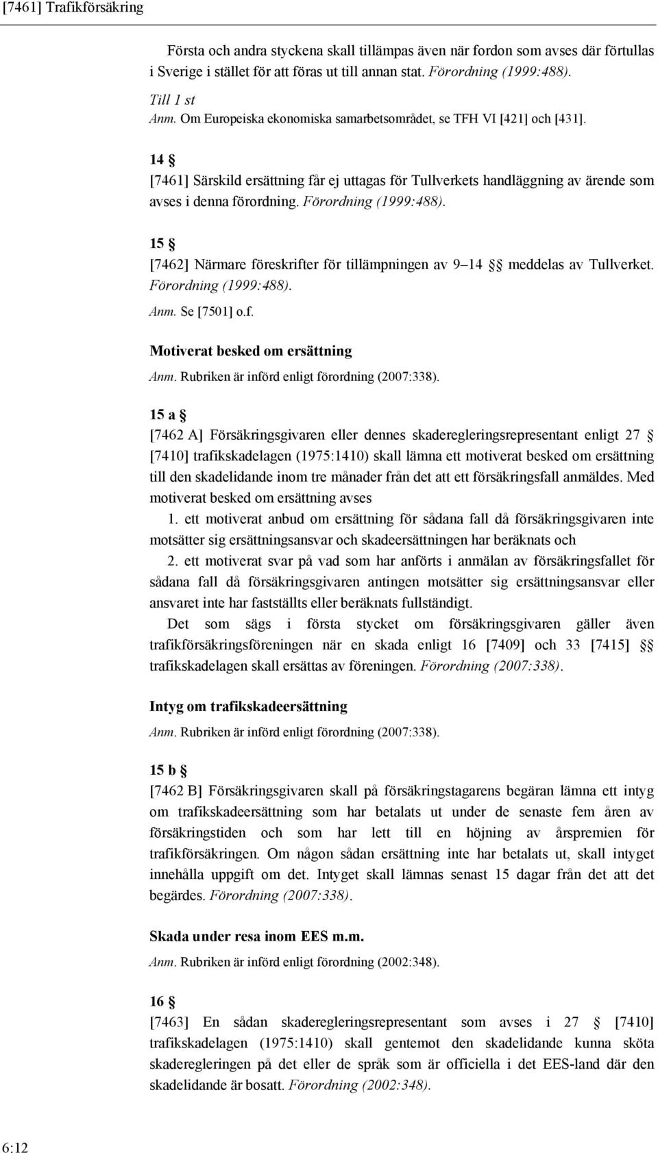 Förordning (1999:488). 15 [7462] Närmare föreskrifter för tillämpningen av 9 14 meddelas av Tullverket. Förordning (1999:488). Anm. Se [7501] o.f. Motiverat besked om ersättning Anm.