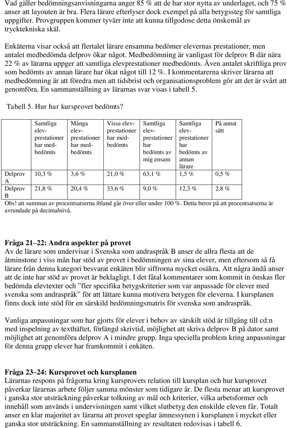 Enkäterna visar också att flertalet lärare ensamma bedömer elevernas prestationer, men antalet medbedömda delprov ökar något.