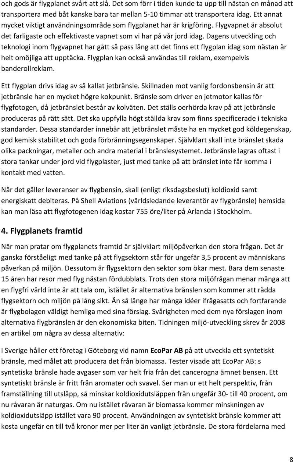 Dagens utveckling och teknologi inom flygvapnet har gått så pass lång att det finns ett flygplan idag som nästan är helt omöjliga att upptäcka.