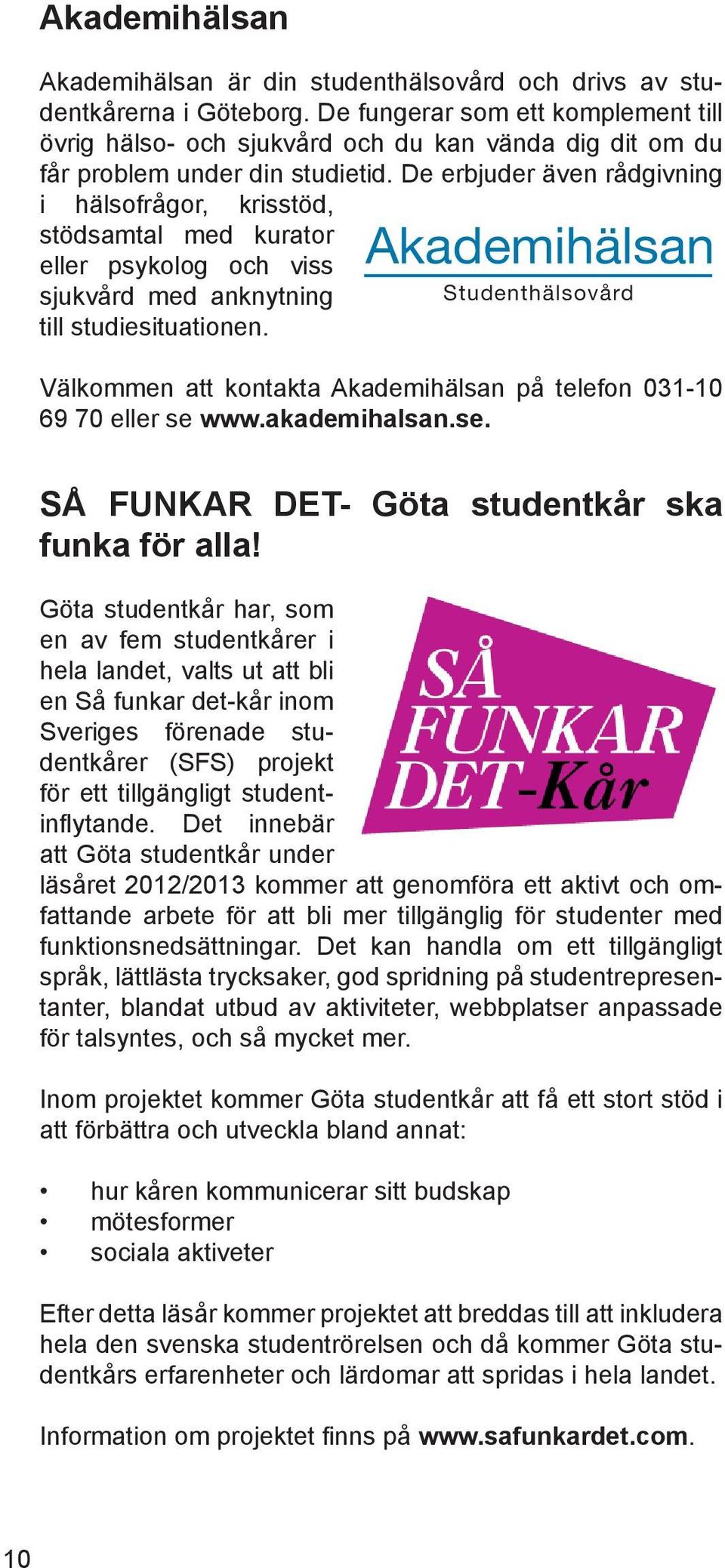 De erbjuder även rådgivning i hälsofrågor, krisstöd, stödsamtal med kurator eller psykolog och viss sjukvård med anknytning till studiesituationen.