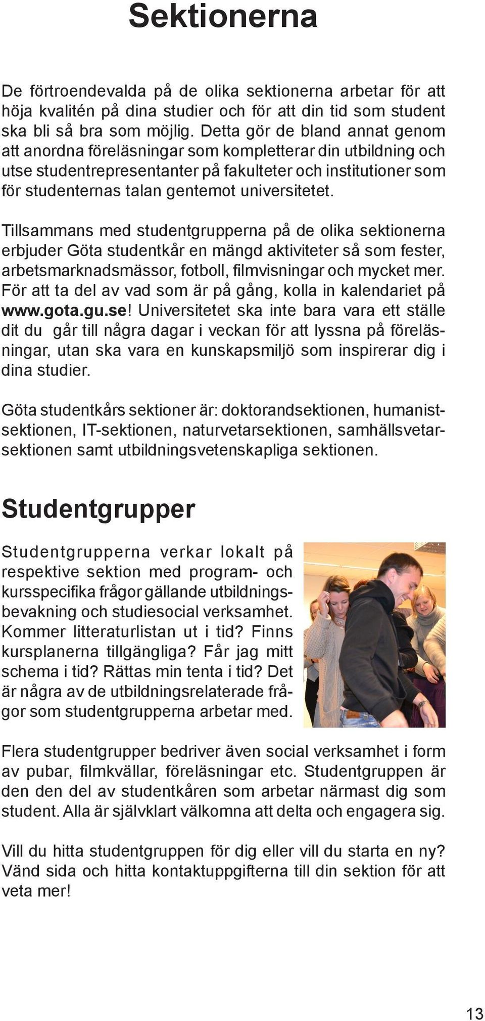 universitetet. Tillsammans med studentgrupperna på de olika sektionerna erbjuder Göta studentkår en mängd aktiviteter så som fester, arbetsmarknadsmässor, fotboll, filmvisningar och mycket mer.