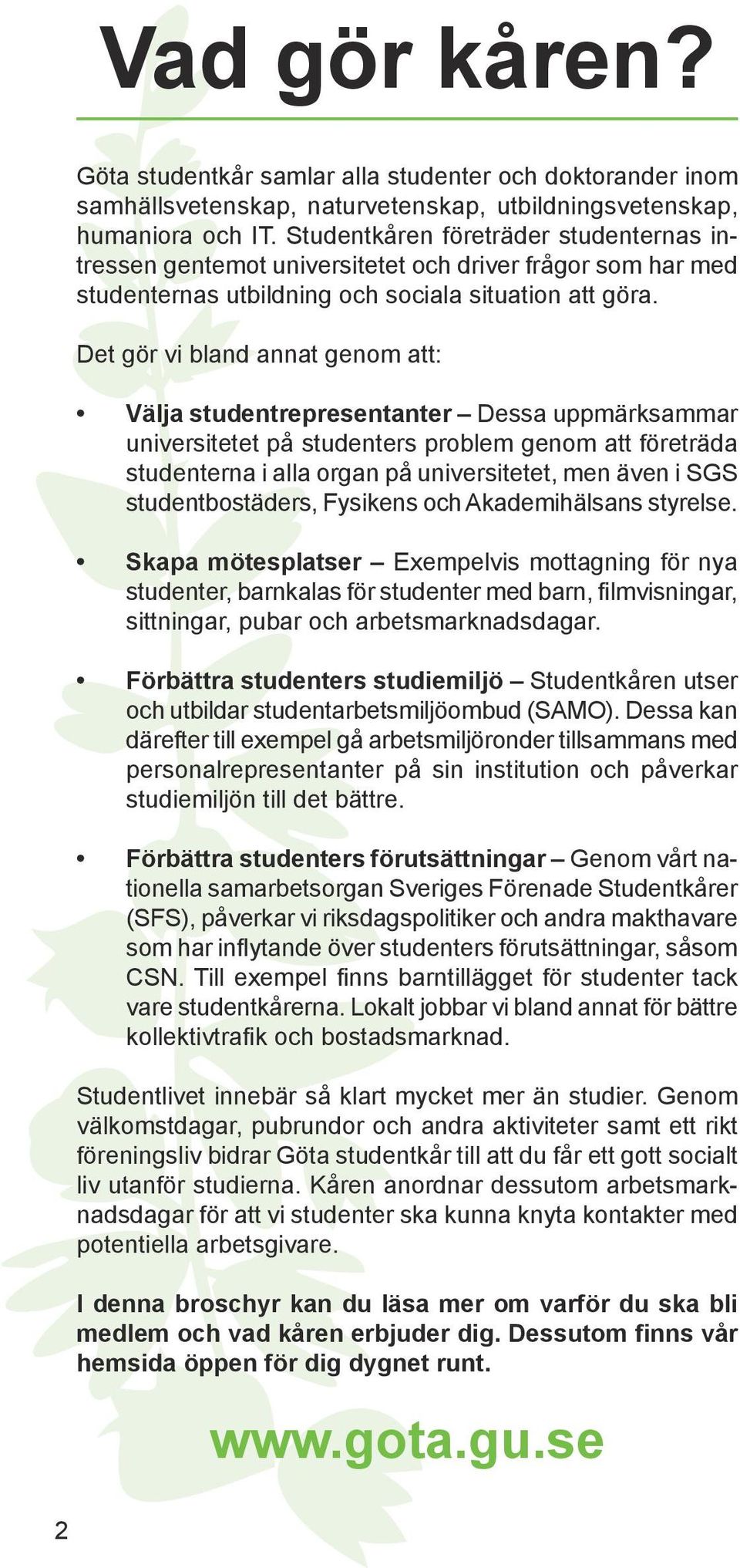 Det gör vi bland annat genom att: Välja studentrepresentanter Dessa uppmärksammar universitetet på studenters problem genom att företräda studenterna i alla organ på universitetet, men även i SGS
