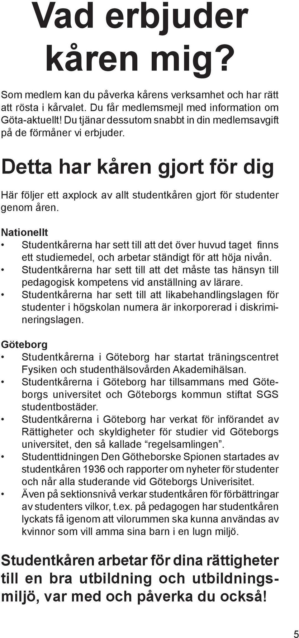 Nationellt Studentkårerna har sett till att det över huvud taget finns ett studiemedel, och arbetar ständigt för att höja nivån.