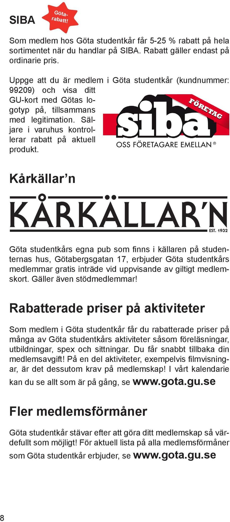 Kårkällar n Göta studentkårs egna pub som finns i källaren på studenternas hus, Götabergsgatan 17, erbjuder Göta studentkårs medlemmar gratis inträde vid uppvisande av giltigt medlemskort.