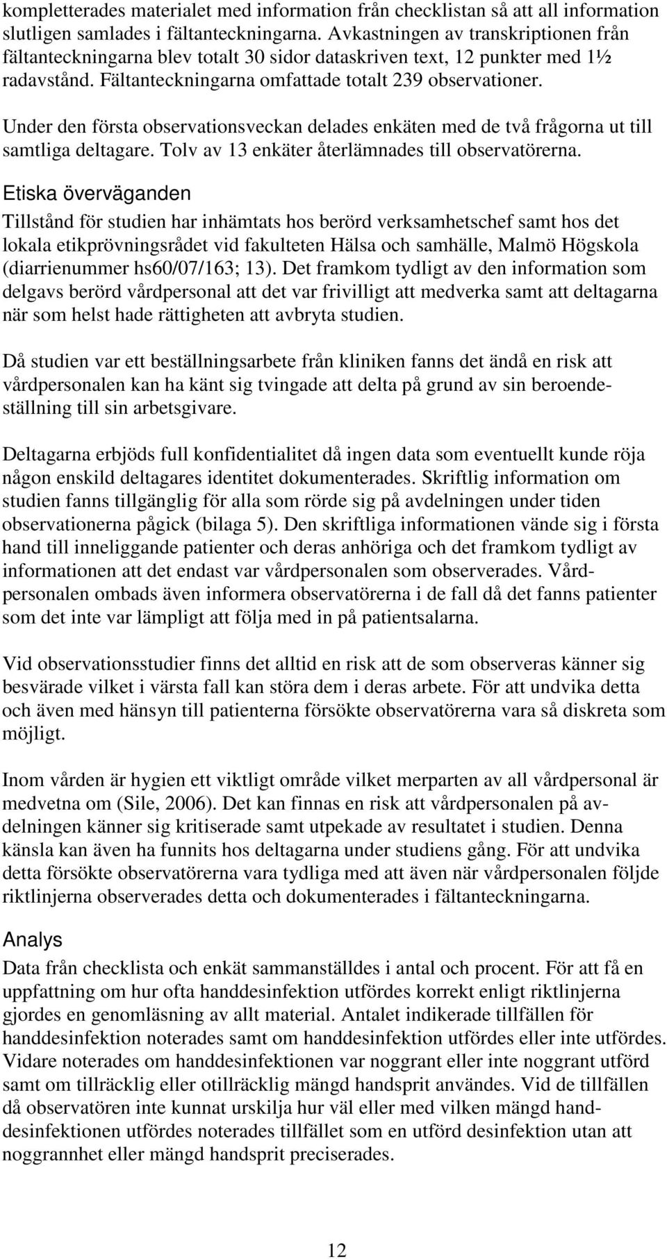 Under den första observationsveckan delades enkäten med de två frågorna ut till samtliga deltagare. Tolv av 13 enkäter återlämnades till observatörerna.