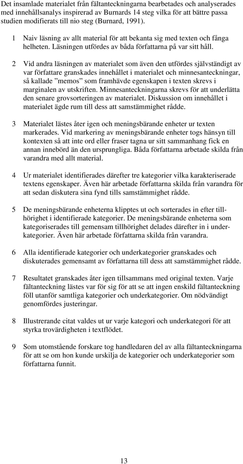 2 Vid andra läsningen av materialet som även den utfördes självständigt av var författare granskades innehållet i materialet och minnesanteckningar, så kallade memos som framhävde egenskapen i texten