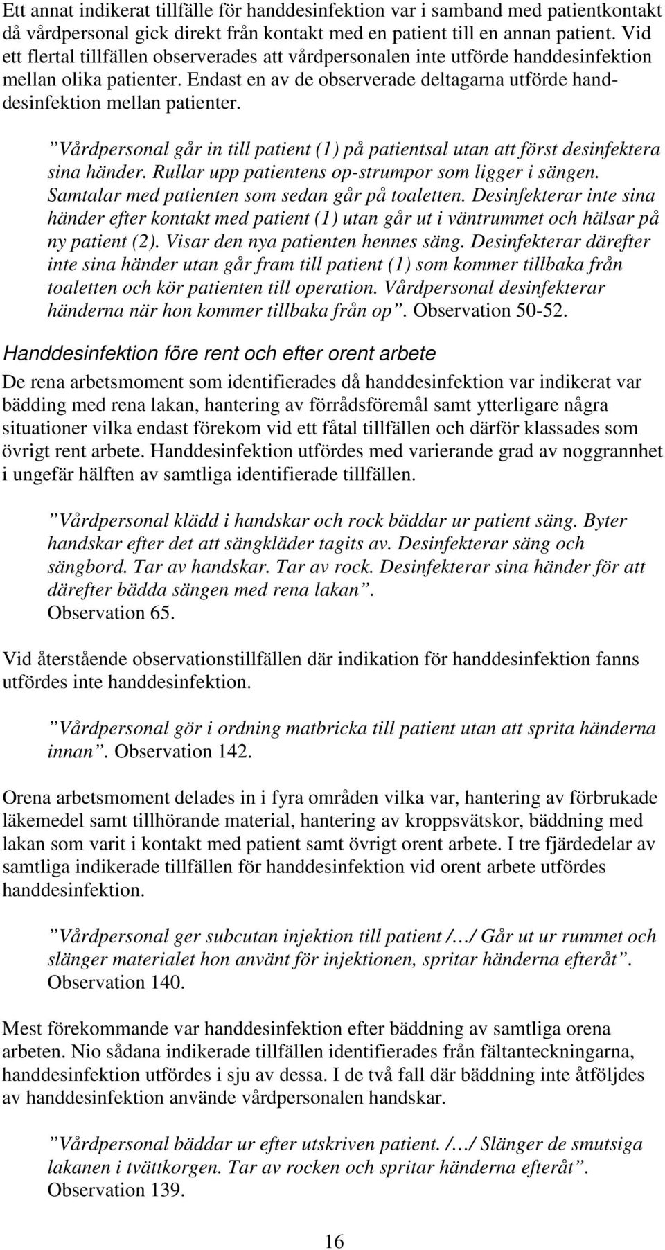 Vårdpersonal går in till patient (1) på patientsal utan att först desinfektera sina händer. Rullar upp patientens op-strumpor som ligger i sängen. Samtalar med patienten som sedan går på toaletten.