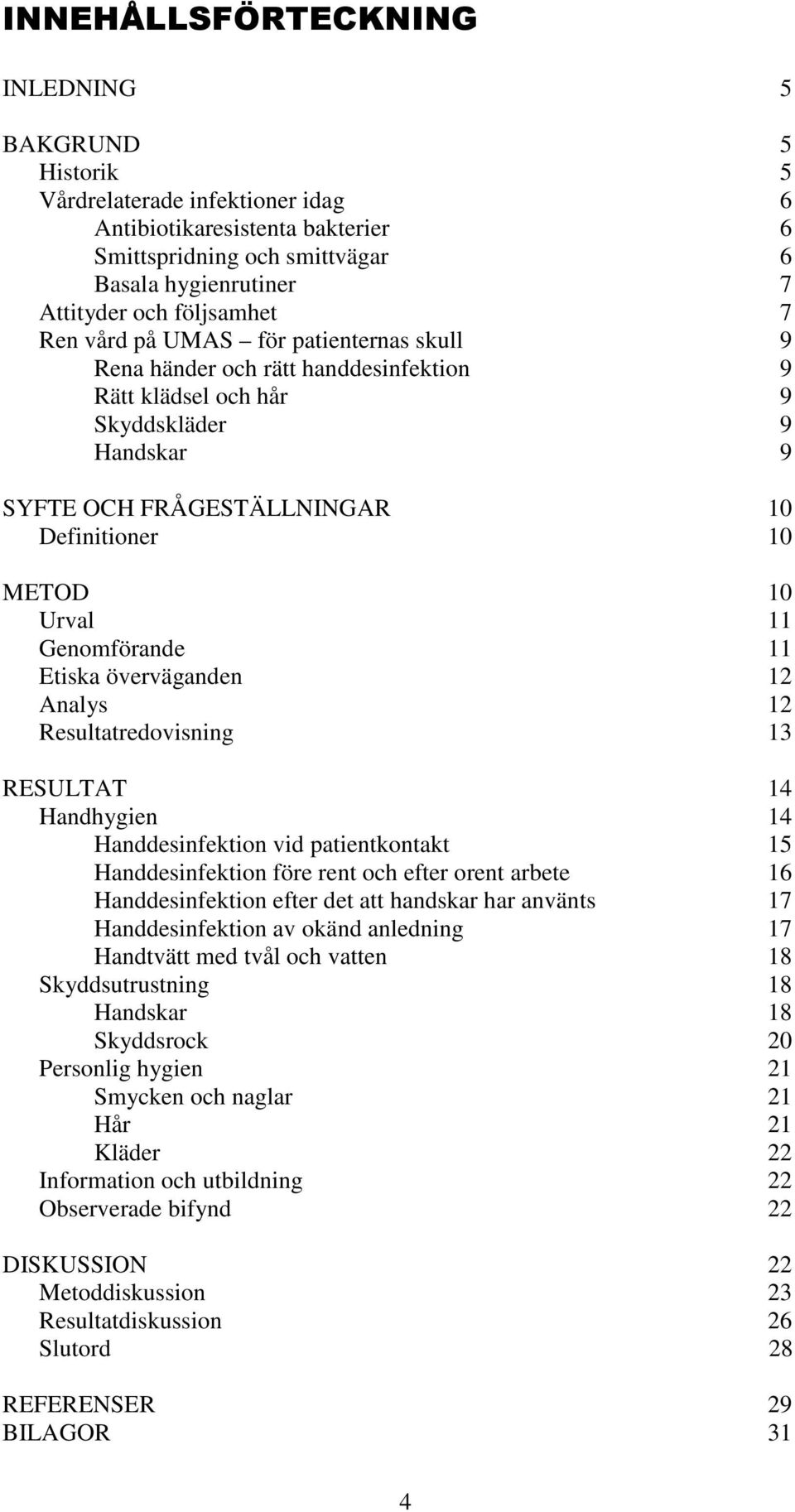 Urval 11 Genomförande 11 Etiska överväganden 12 Analys 12 Resultatredovisning 13 RESULTAT 14 Handhygien 14 Handdesinfektion vid patientkontakt 15 Handdesinfektion före rent och efter orent arbete 16