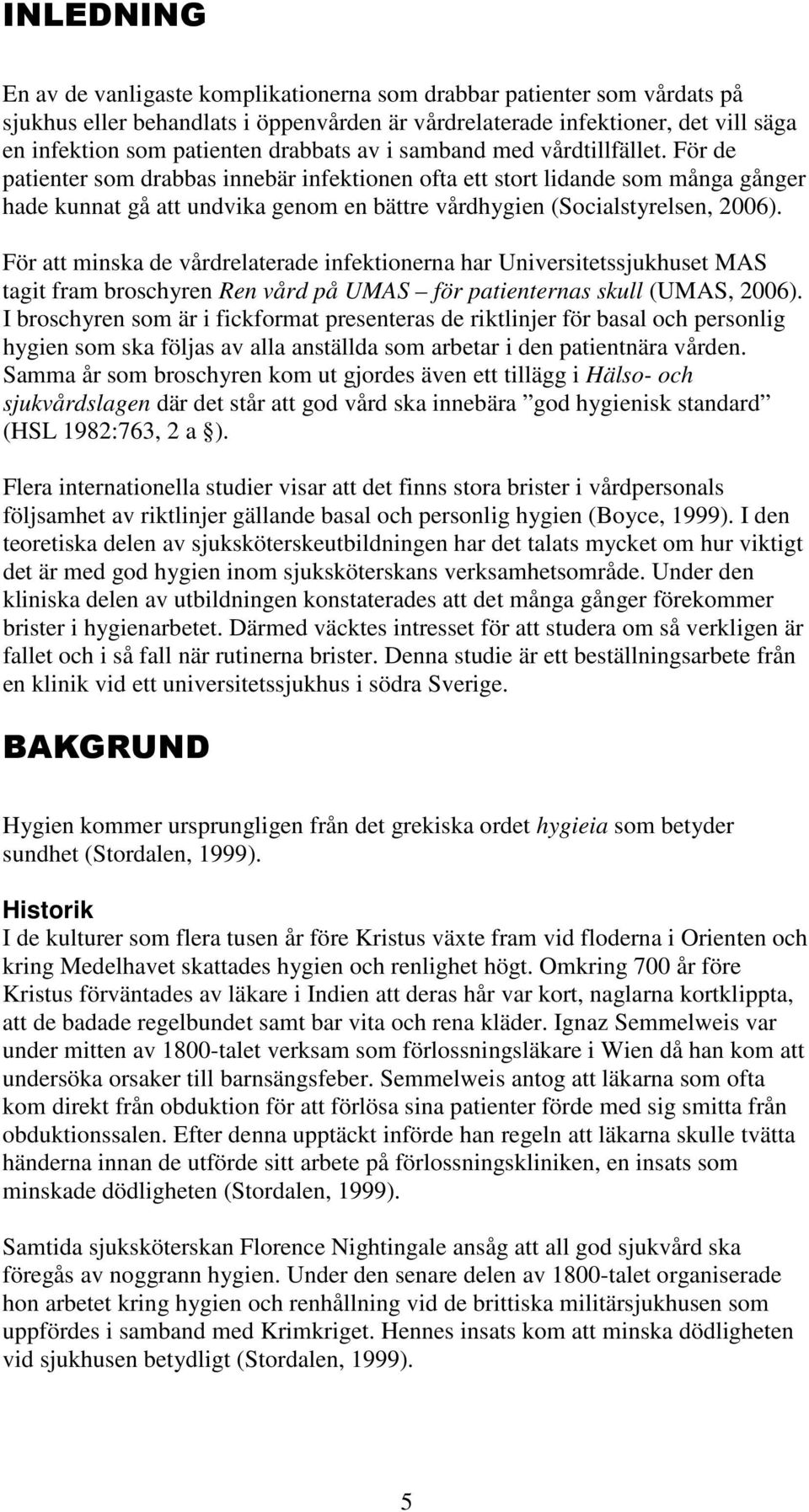 För de patienter som drabbas innebär infektionen ofta ett stort lidande som många gånger hade kunnat gå att undvika genom en bättre vårdhygien (Socialstyrelsen, 2006).