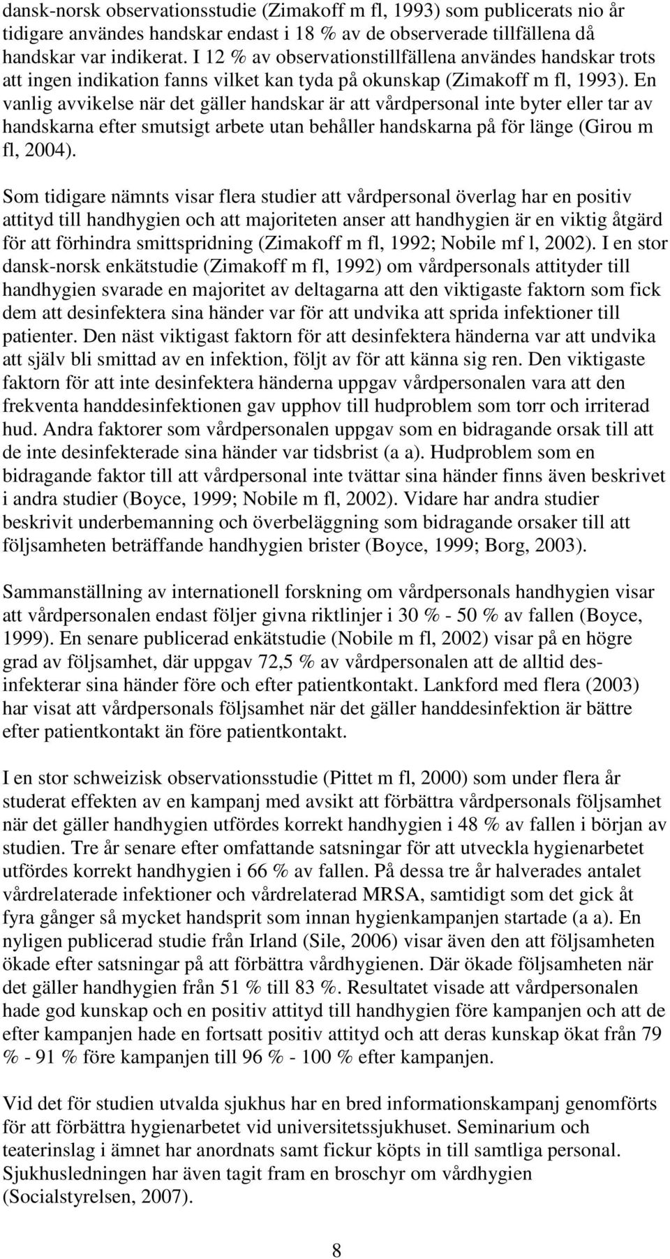 En vanlig avvikelse när det gäller handskar är att vårdpersonal inte byter eller tar av handskarna efter smutsigt arbete utan behåller handskarna på för länge (Girou m fl, 2004).