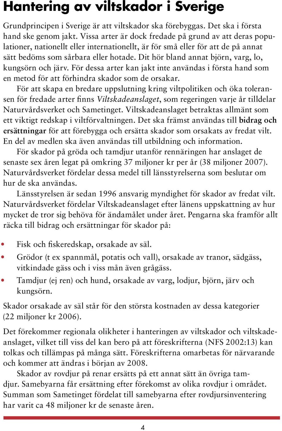 Dit hör bland annat björn, varg, lo, kungsörn och järv. För dessa arter kan jakt inte användas i första hand som en metod för att förhindra skador som de orsakar.