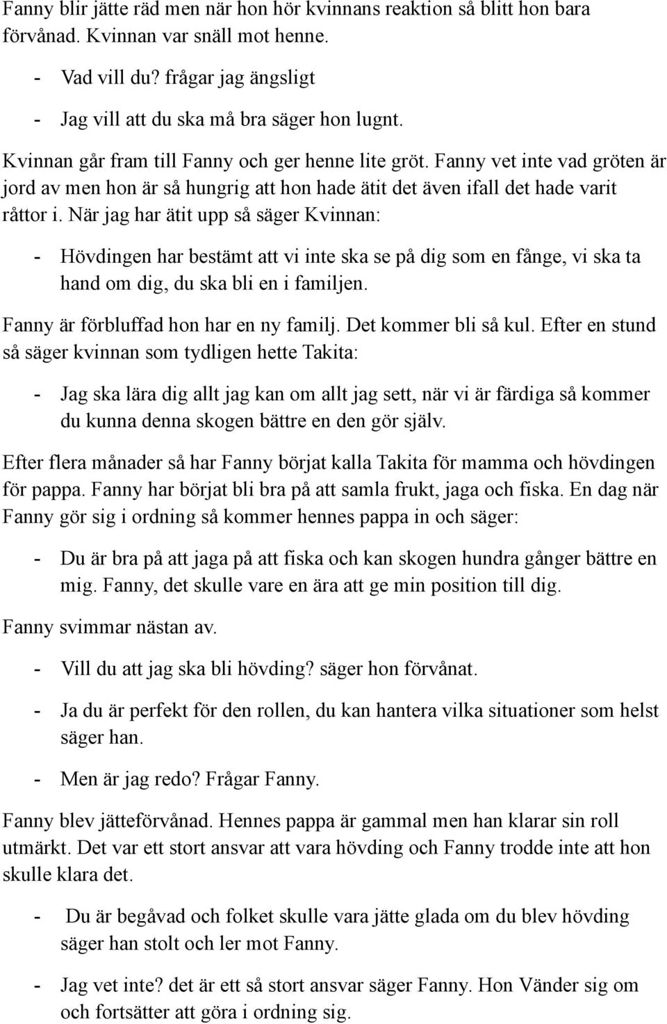 När jag har ätit upp så säger Kvinnan: - Hövdingen har bestämt att vi inte ska se på dig som en fånge, vi ska ta hand om dig, du ska bli en i familjen. Fanny är förbluffad hon har en ny familj.