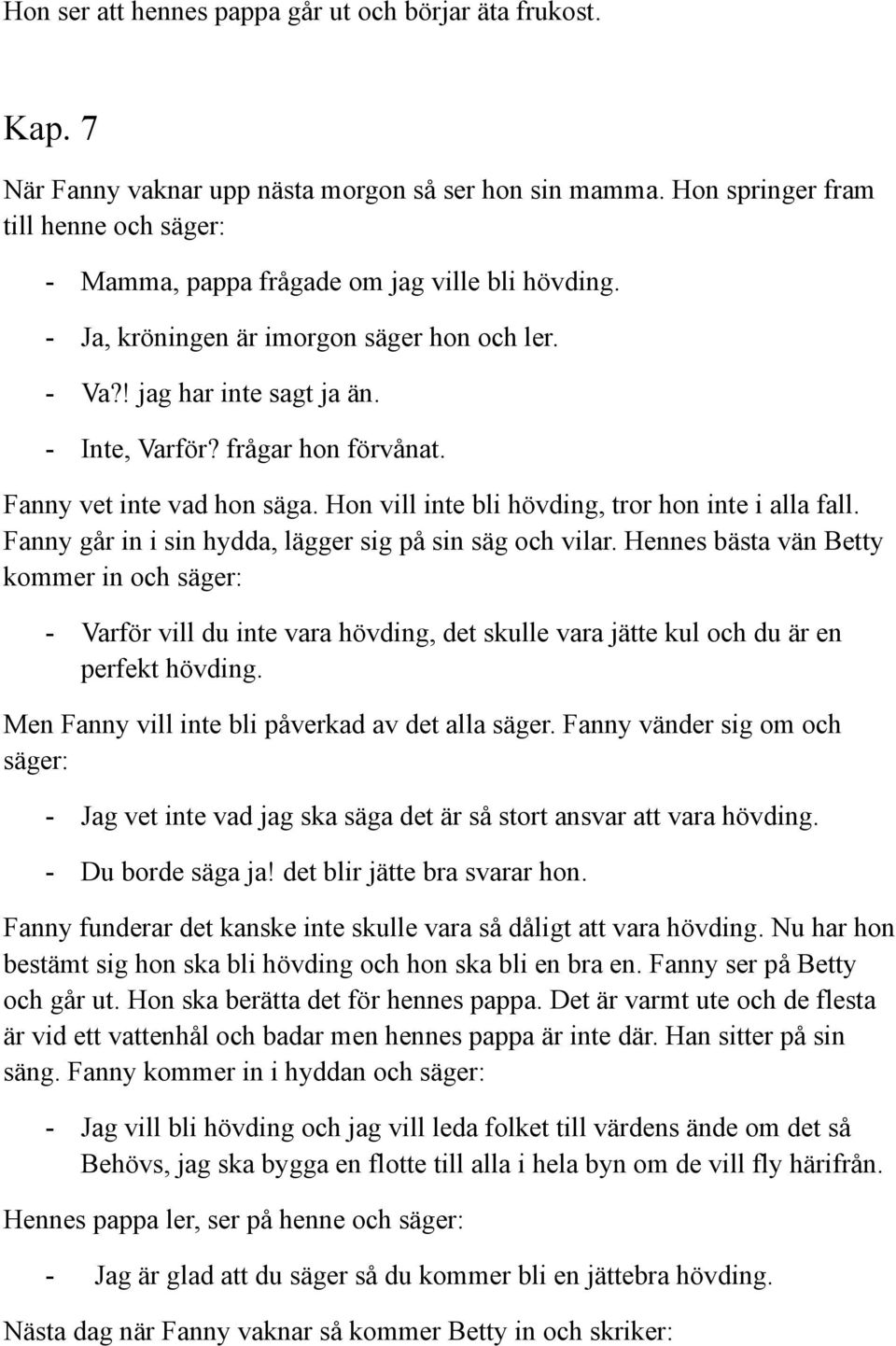frågar hon förvånat. Fanny vet inte vad hon säga. Hon vill inte bli hövding, tror hon inte i alla fall. Fanny går in i sin hydda, lägger sig på sin säg och vilar.
