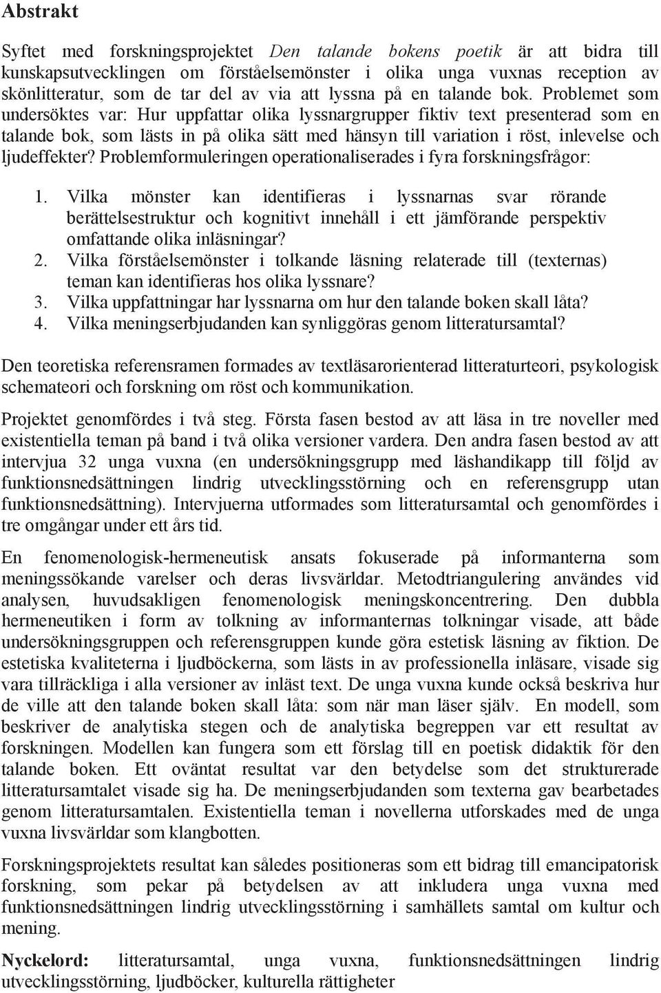 Problemet som undersöktes var: Hur uppfattar olika lyssnargrupper fiktiv text presenterad som en talande bok, som lästs in på olika sätt med hänsyn till variation i röst, inlevelse och ljudeffekter?