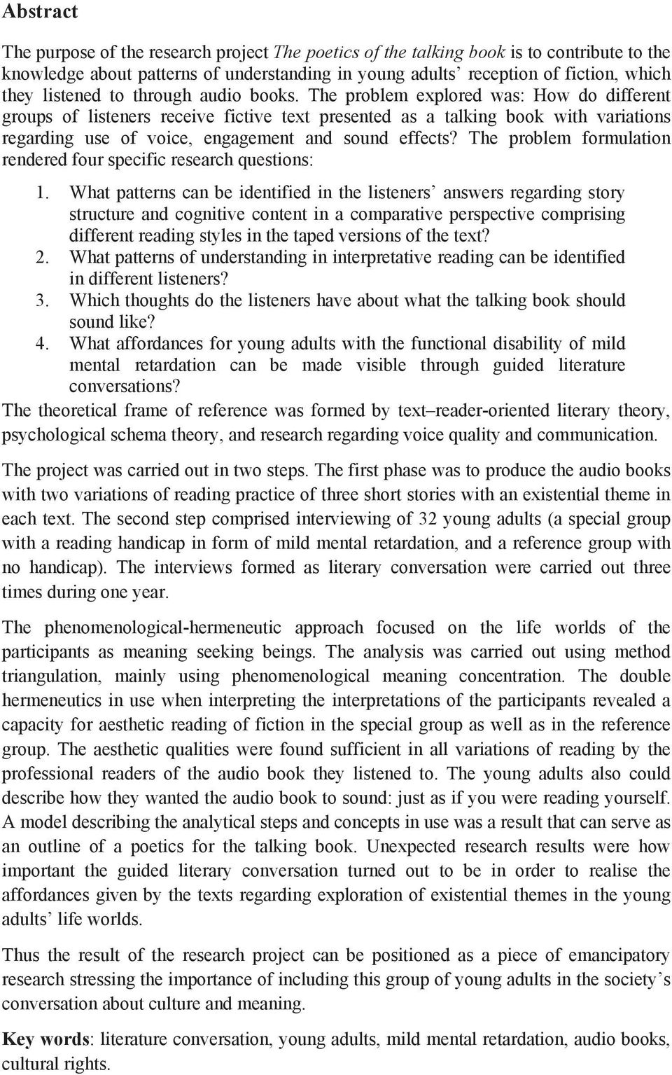 The problem explored was: How do different groups of listeners receive fictive text presented as a talking book with variations regarding use of voice, engagement and sound effects?