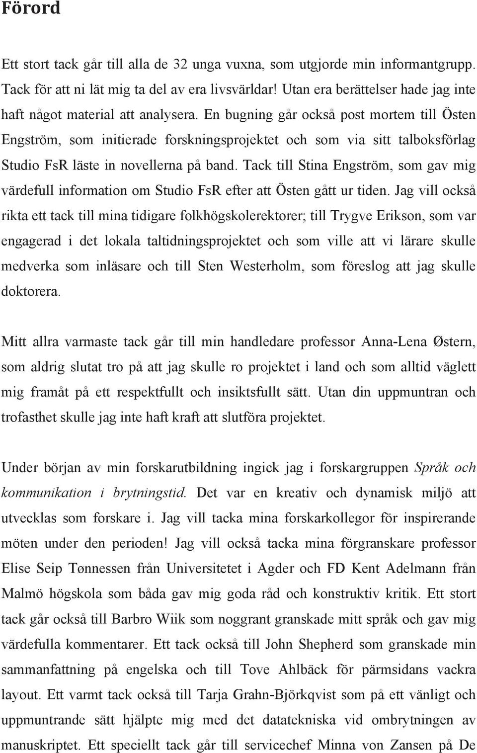 En bugning går också post mortem till Östen Engström, som initierade forskningsprojektet och som via sitt talboksförlag Studio FsR läste in novellerna på band.