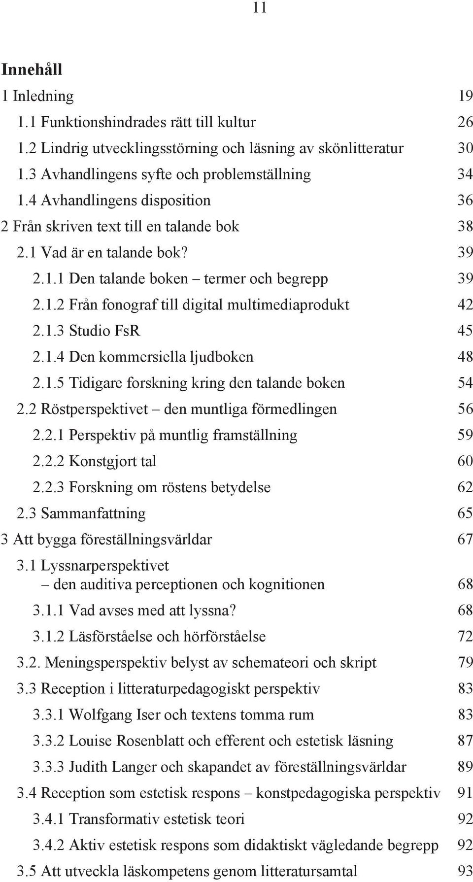 1.3 Studio FsR 45 2.1.4 Den kommersiella ljudboken 48 2.1.5 Tidigare forskning kring den talande boken 54 2.2 Röstperspektivet den muntliga förmedlingen 56 2.2.1 Perspektiv på muntlig framställning 59 2.