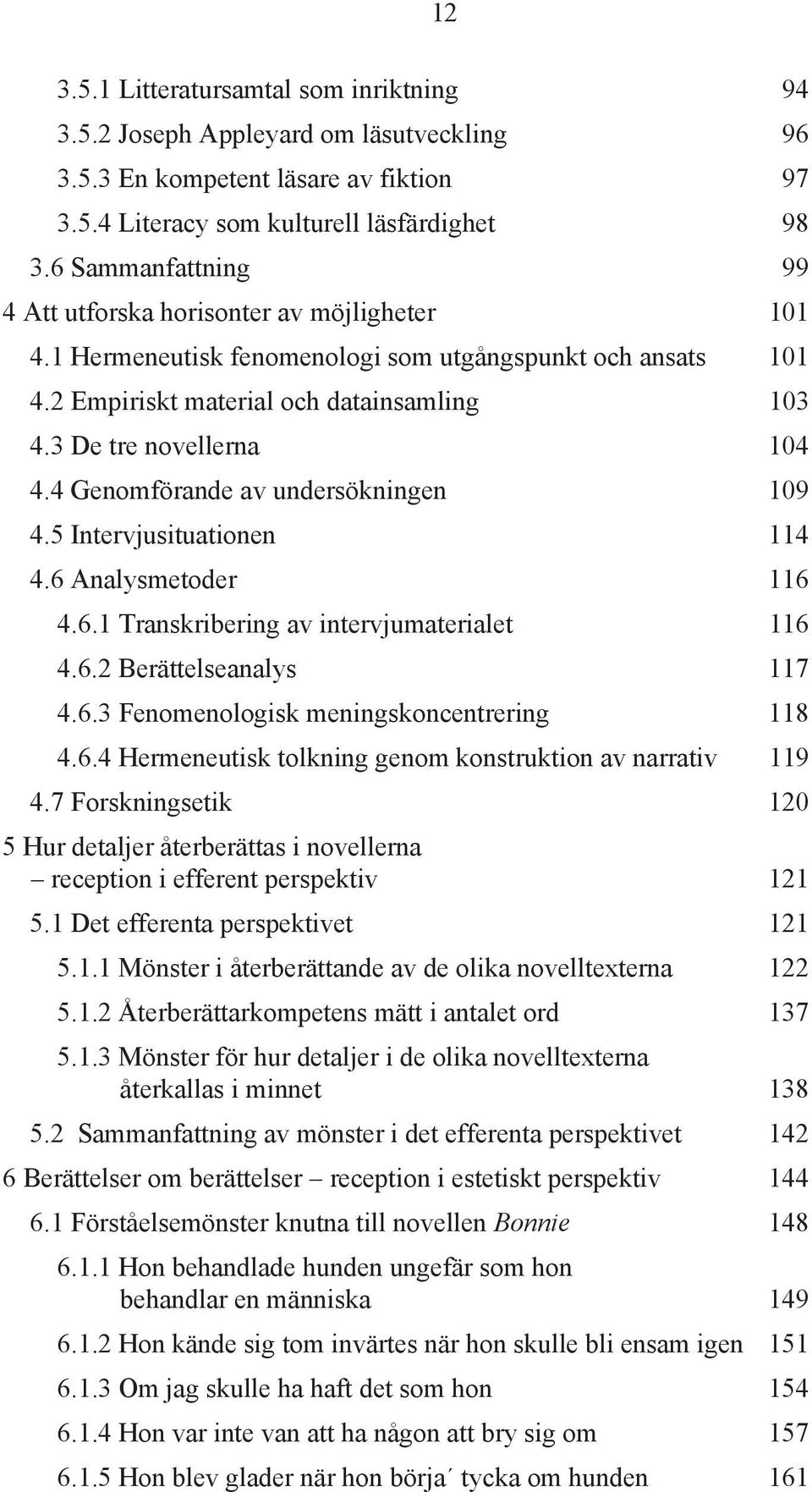 4 Genomförande av undersökningen 109 4.5 Intervjusituationen 114 4.6 Analysmetoder 116 4.6.1 Transkribering av intervjumaterialet 116 4.6.2 Berättelseanalys 117 4.6.3 Fenomenologisk meningskoncentrering 118 4.