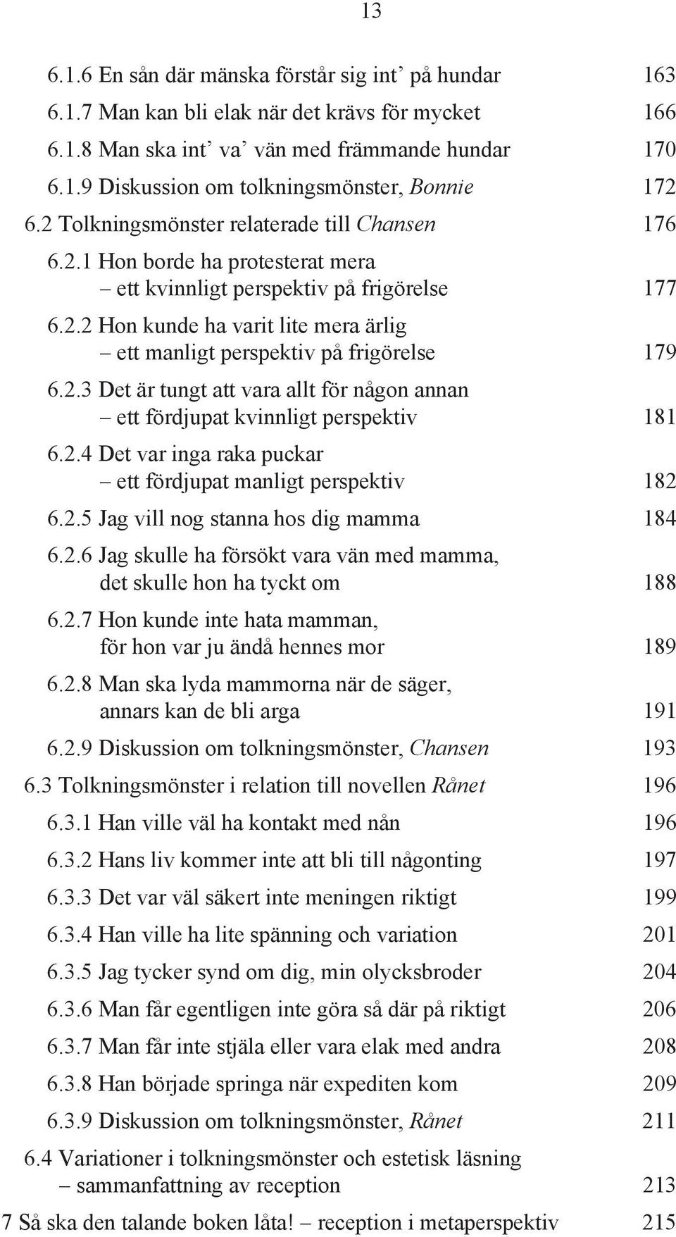 2.3 Det är tungt att vara allt för någon annan ett fördjupat kvinnligt perspektiv 181 6.2.4 Det var inga raka puckar ett fördjupat manligt perspektiv 182 6.2.5 Jag vill nog stanna hos dig mamma 184 6.