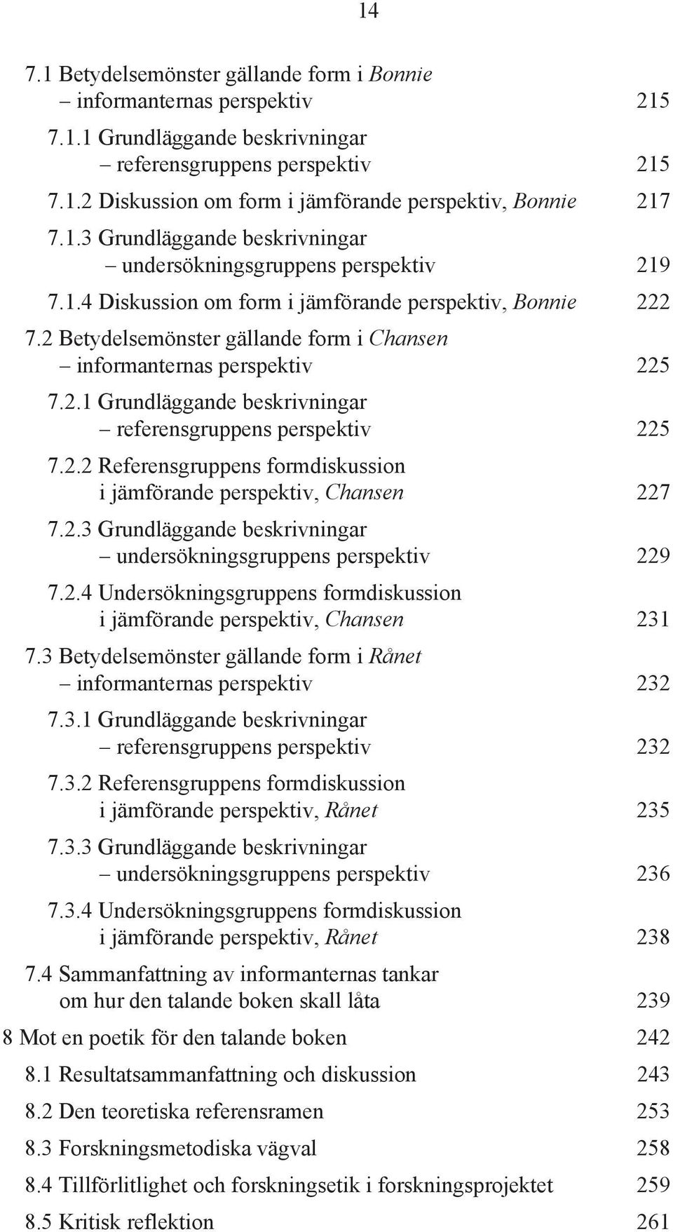 2 Betydelsemönster gällande form i Chansen informanternas perspektiv 225 7.2.1 Grundläggande beskrivningar referensgruppens perspektiv 225 7.2.2 Referensgruppens formdiskussion i jämförande perspektiv, Chansen 227 7.