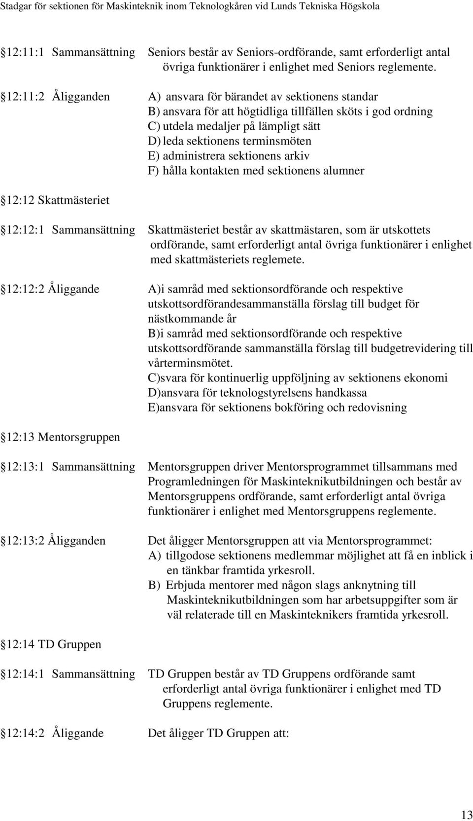 administrera sektionens arkiv F) hålla kontakten med sektionens alumner 12:12 Skattmästeriet 12:12:1 Sammansättning Skattmästeriet består av skattmästaren, som är utskottets ordförande, samt