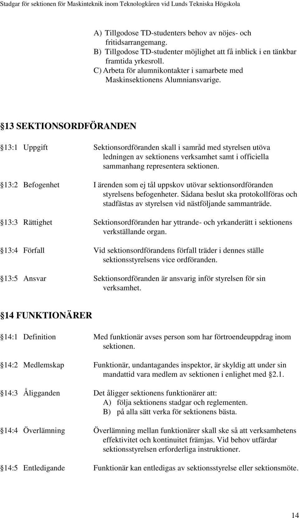 13 SEKTIONSORDFÖRANDEN 13:1 Uppgift Sektionsordföranden skall i samråd med styrelsen utöva ledningen av sektionens verksamhet samt i officiella sammanhang representera sektionen.