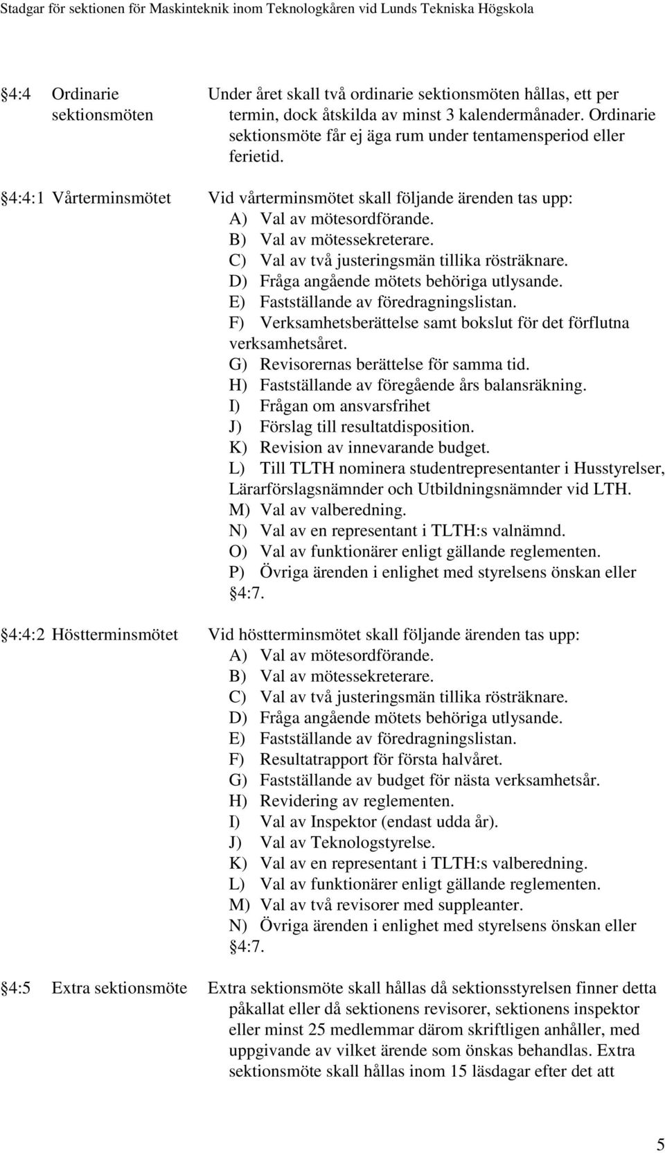 B) Val av mötessekreterare. C) Val av två justeringsmän tillika rösträknare. D) Fråga angående mötets behöriga utlysande. E) Fastställande av föredragningslistan.