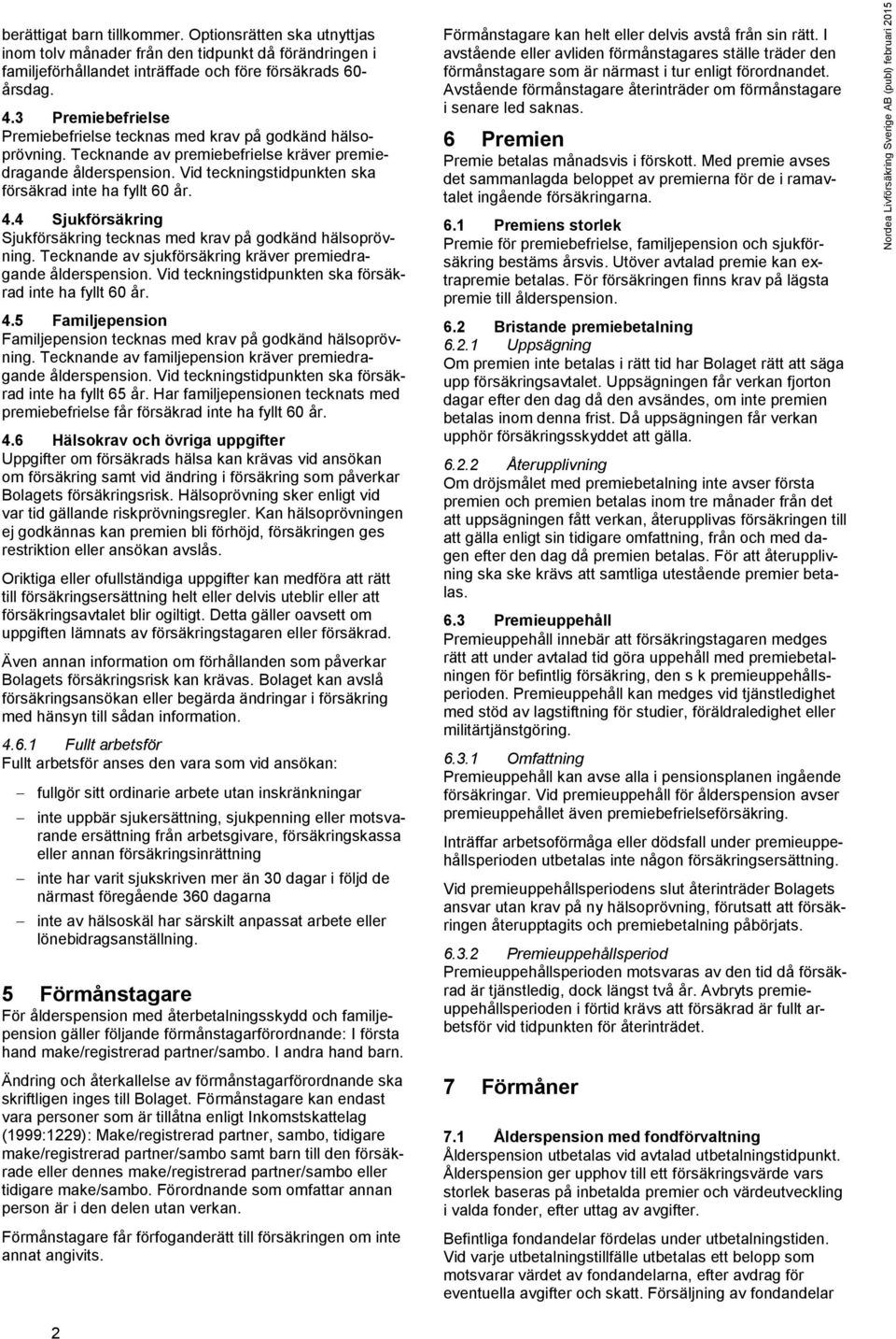 Vid teckningstidpunkten ska försäkrad inte ha fyllt 60 år. 4.4 Sjukförsäkring Sjukförsäkring tecknas med krav på godkänd hälsoprövning. Tecknande av sjukförsäkring kräver premiedragande ålderspension.