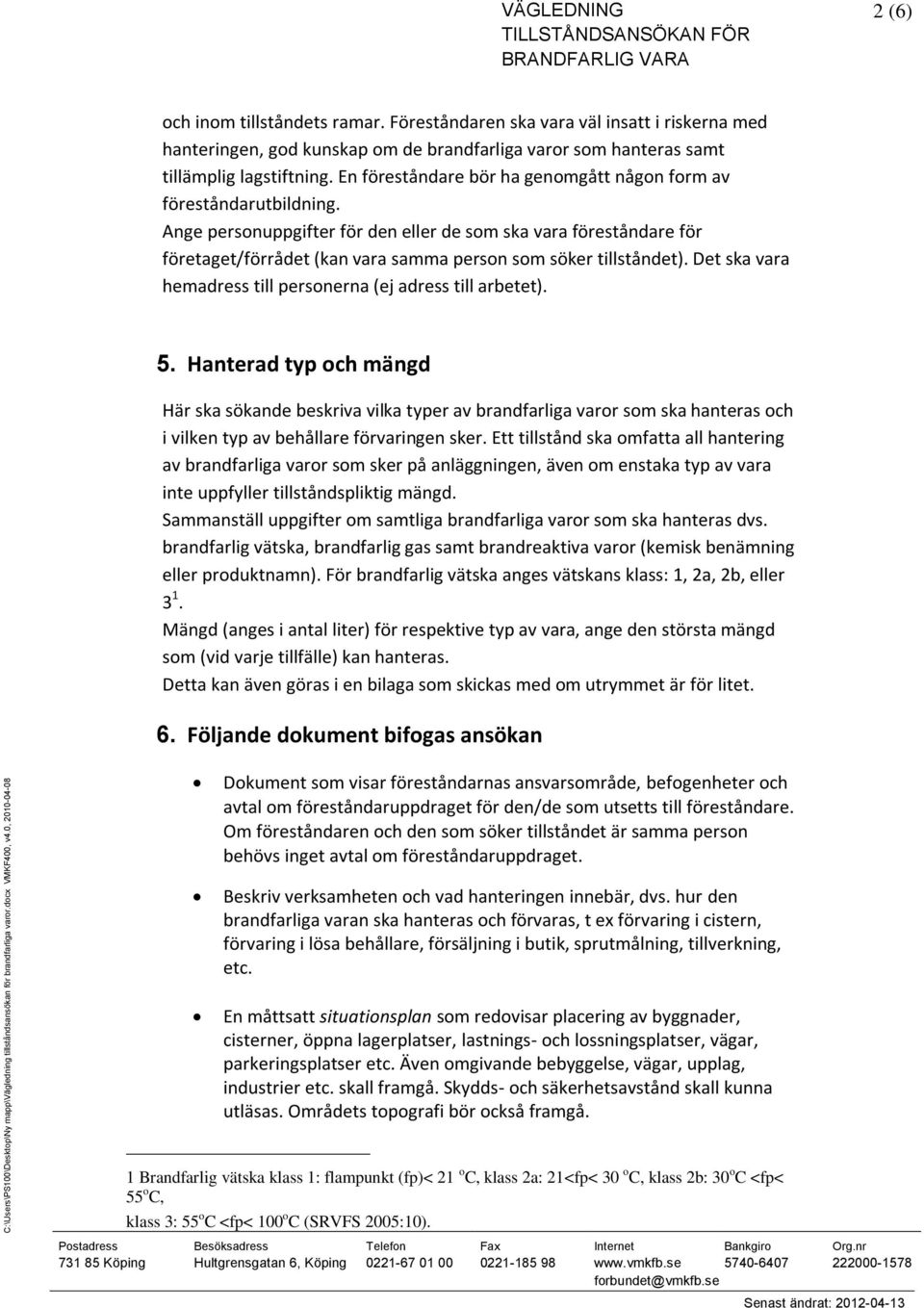 Ange personuppgifter för den eller de som ska vara föreståndare för företaget/förrådet (kan vara samma person som söker tillståndet). Det ska vara hemadress till personerna (ej adress till arbetet).