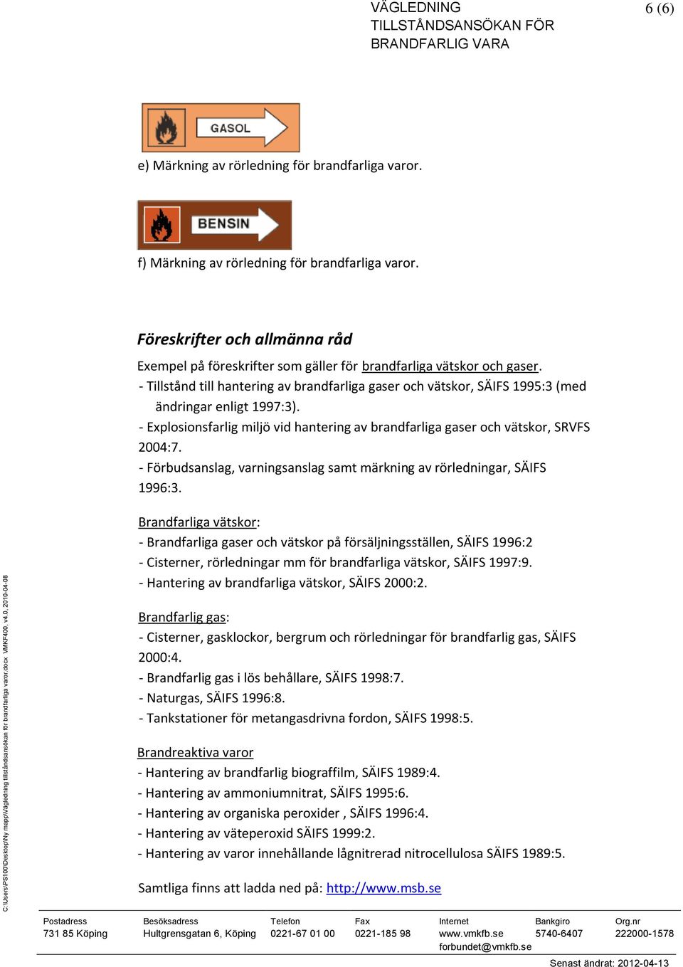 - Tillstånd till hantering av brandfarliga gaser och vätskor, SÄIFS 1995:3 (med ändringar enligt 1997:3). - Explosionsfarlig miljö vid hantering av brandfarliga gaser och vätskor, SRVFS 2004:7.