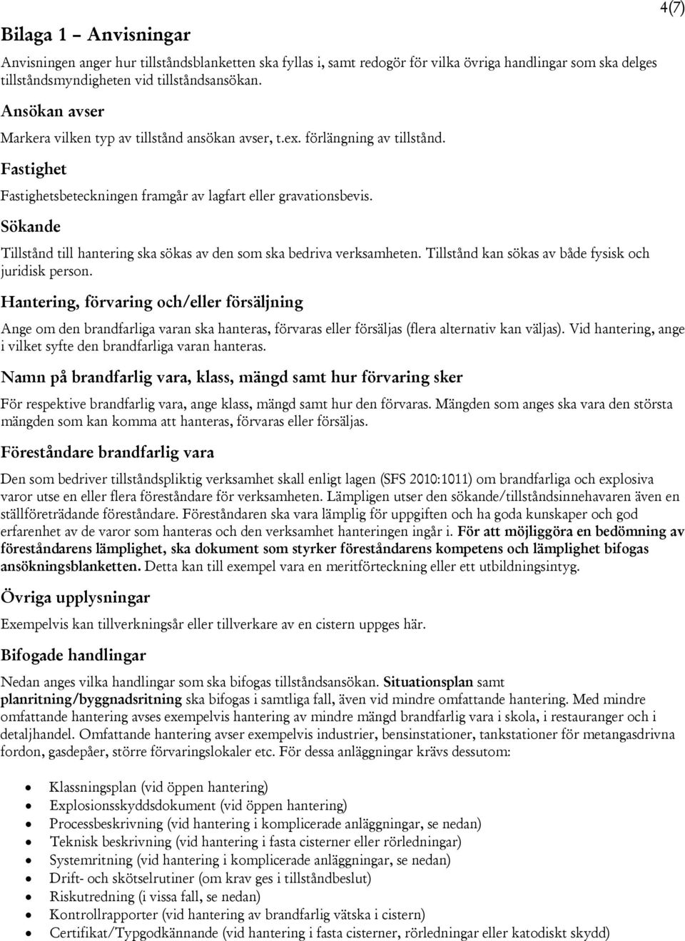 Sökande Tillstånd till hantering ska sökas av den som ska bedriva verksamheten. Tillstånd kan sökas av både fysisk och juridisk person.