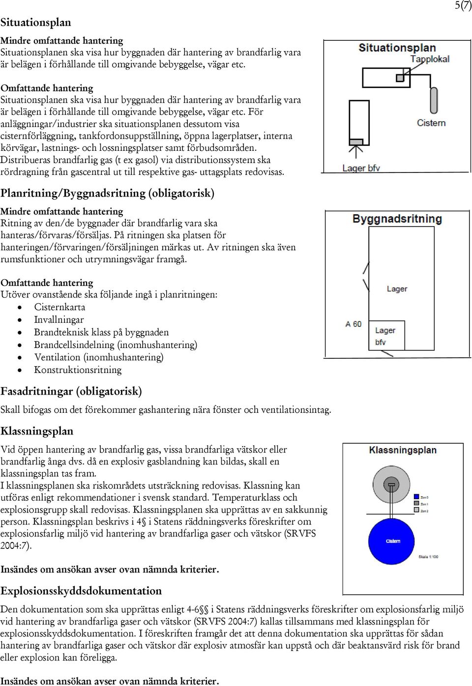 För anläggningar/industrier ska situationsplanen dessutom visa cisternförläggning, tankfordonsuppställning, öppna lagerplatser, interna körvägar, lastnings- och lossningsplatser samt förbudsområden.