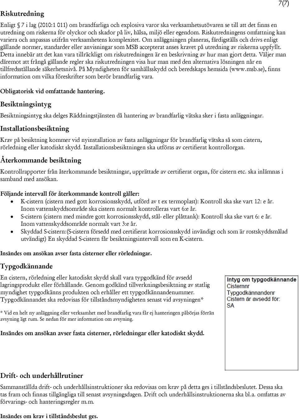 Om anläggningen planeras, färdigställs och drivs enligt gällande normer, standarder eller anvisningar som MSB accepterat anses kravet på utredning av riskerna uppfyllt.