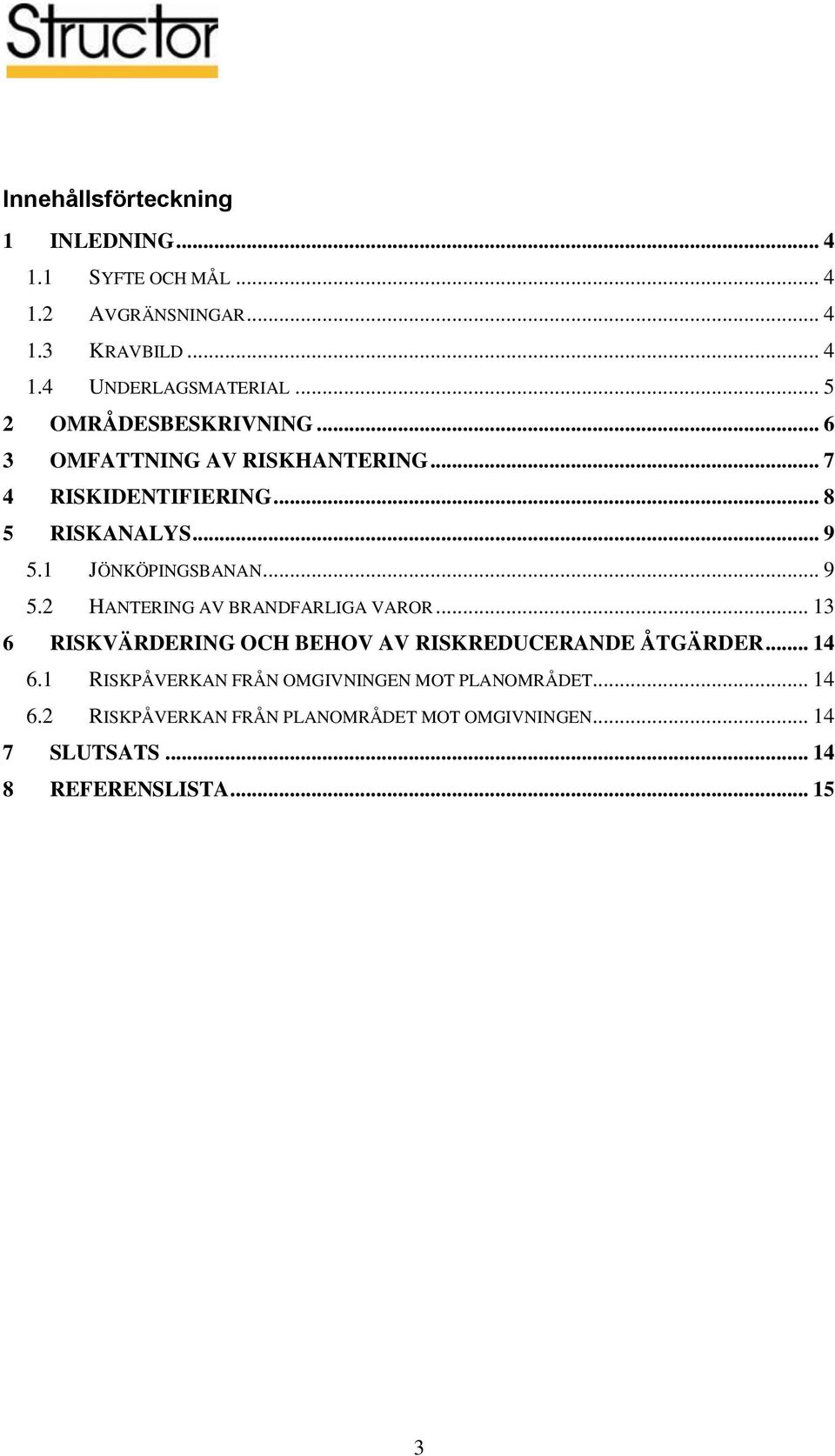 1 JÖNKÖPINGSBANAN... 9 5.2 HANTERING AV BRANDFARLIGA VAROR... 13 6 RISKVÄRDERING OCH BEHOV AV RISKREDUCERANDE ÅTGÄRDER... 14 6.