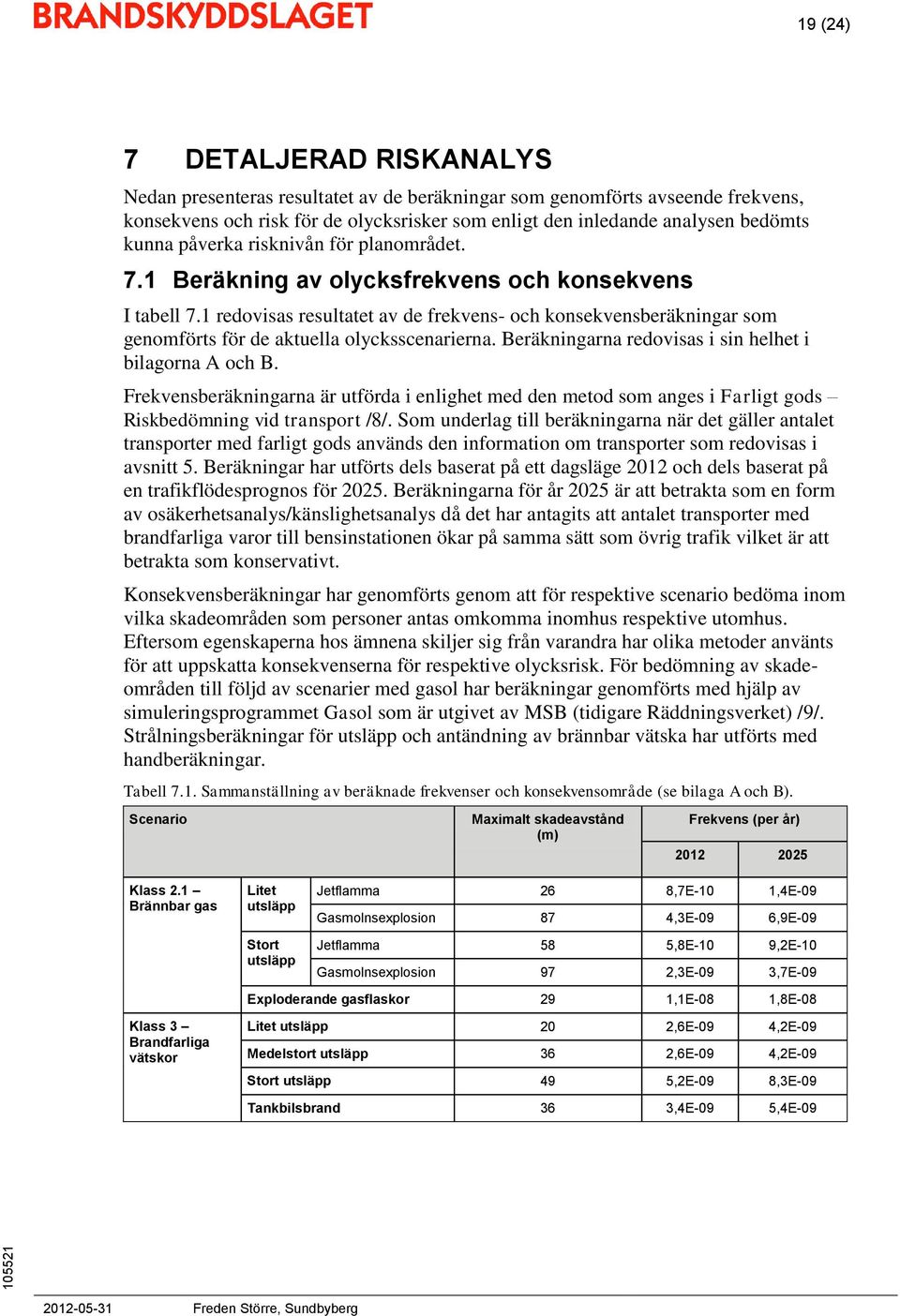 1 redovisas resultatet av de frekvens- och konsekvensberäkningar som genomförts för de aktuella olycksscenarierna. Beräkningarna redovisas i sin helhet i bilagorna A och B.