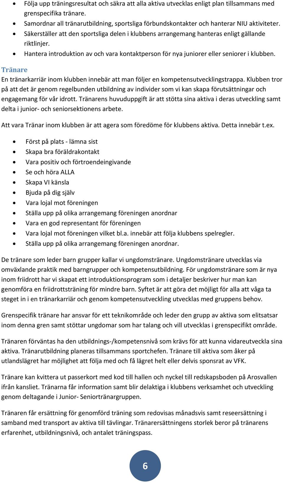 Hantera introduktion av och vara kontaktperson för nya juniorer eller seniorer i klubben. Tränare En tränarkarriär inom klubben innebär att man följer en kompetensutvecklingstrappa.