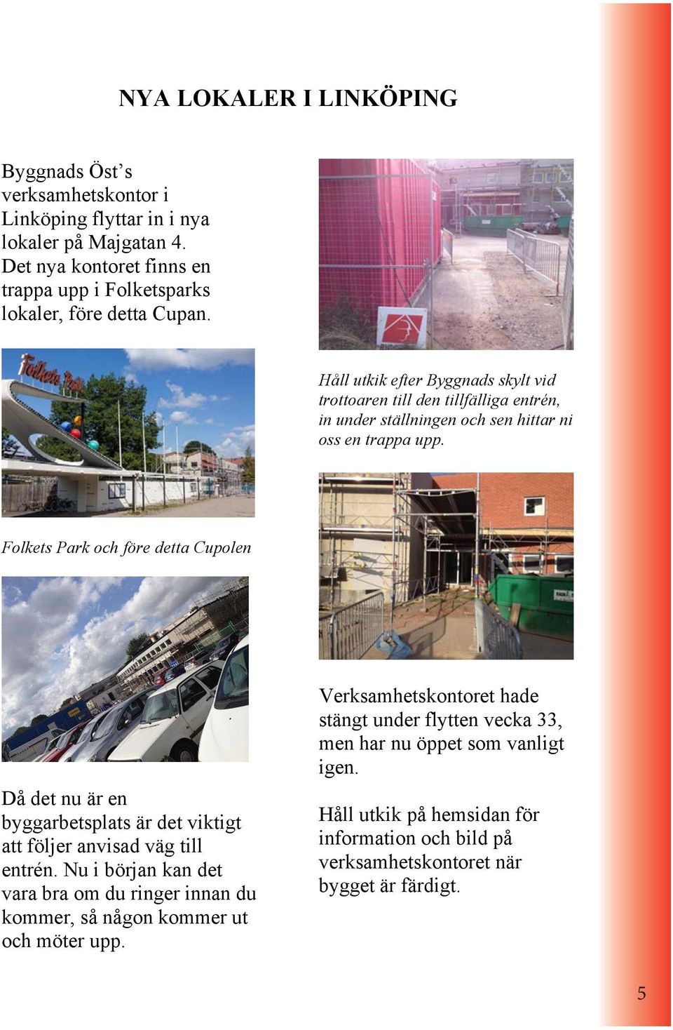 Håll utkik efter Byggnads skylt vid trottoaren till den tillfälliga entrén, in under ställningen och sen hittar ni oss en trappa upp.