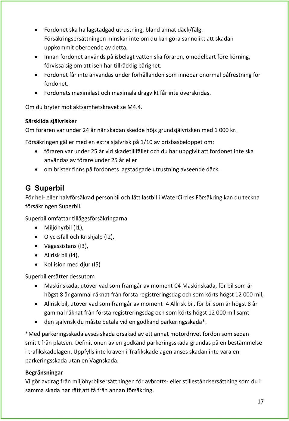 Fordonet får inte användas under förhållanden som innebär onormal påfrestning för fordonet. Fordonets maximilast och maximala dragvikt får inte överskridas. Om du bryter mot aktsamhetskravet se M4.