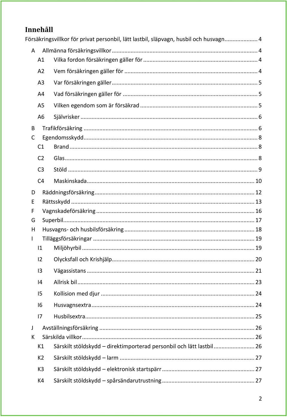 .. 6 C Egendomsskydd... 8 C1 Brand... 8 C2 Glas... 8 C3 Stöld... 9 C4 Maskinskada... 10 D Räddningsförsäkring... 12 E Rättsskydd... 13 F Vagnskadeförsäkring... 16 G Superbil.