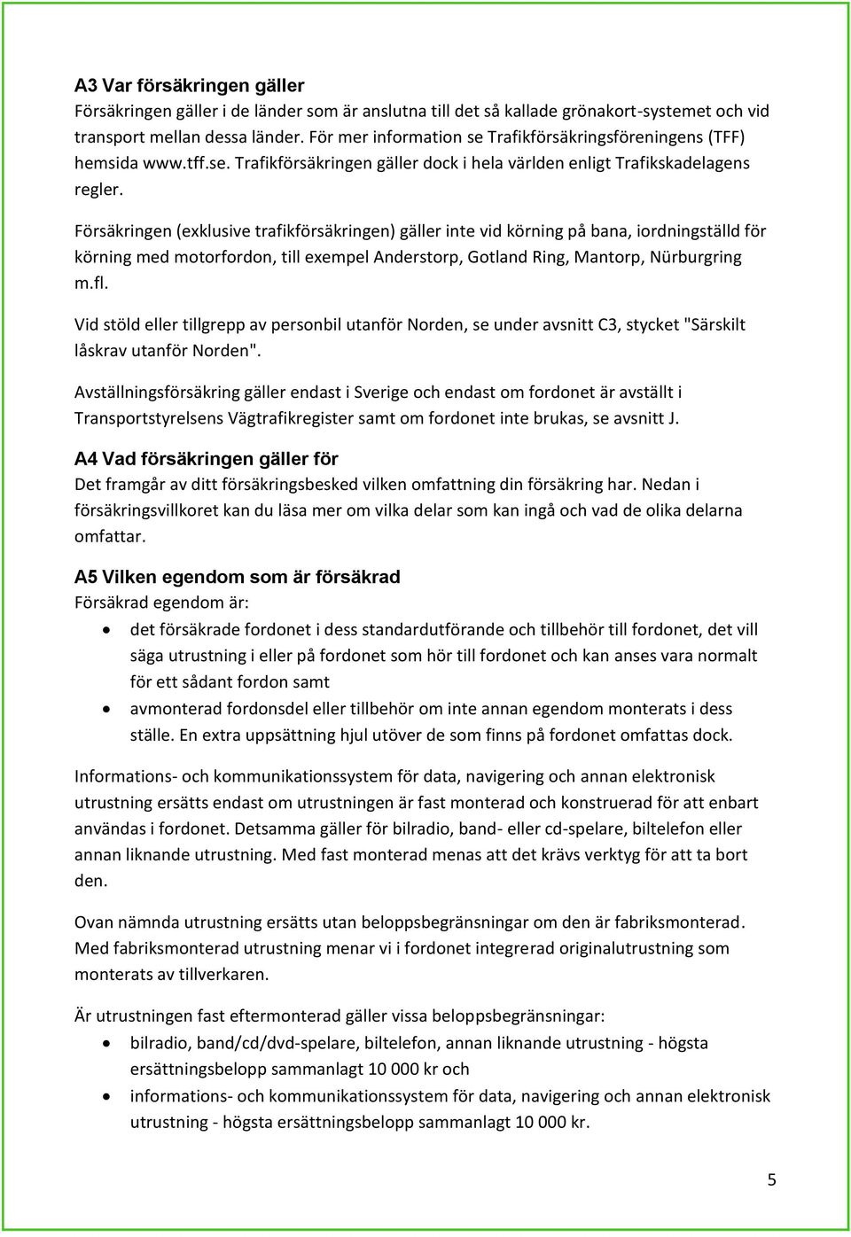 Försäkringen (exklusive trafikförsäkringen) gäller inte vid körning på bana, iordningställd för körning med motorfordon, till exempel Anderstorp, Gotland Ring, Mantorp, Nürburgring m.fl.